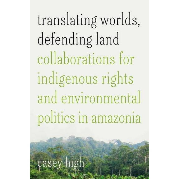 Translating Worlds, Defending Land: Collaborations for Indigenous Rights and Environmental Politics in Amazonia, (Paperback)