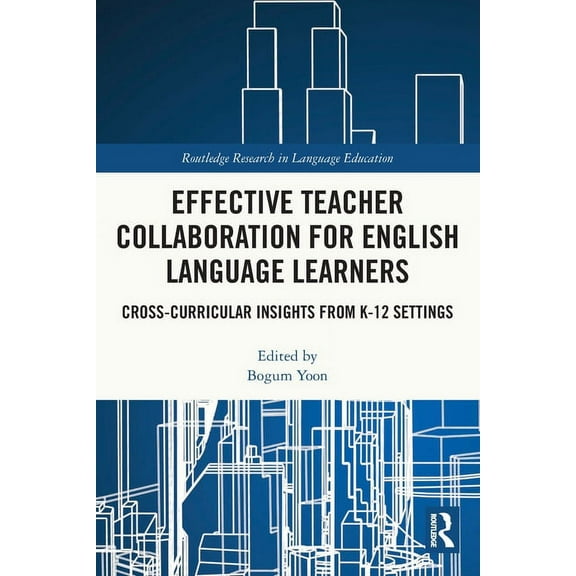 Routledge Research in Language Education Effective Teacher Collaboration for English Language Learners: Cross-Curricular Insights from K-12 Settings, (Paperback)