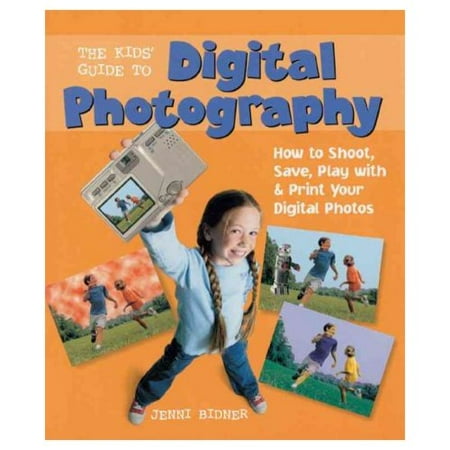 The Kids' Guide To Digital Photography: How To Shoot, Save, Play With & Print Your Digital Photos
