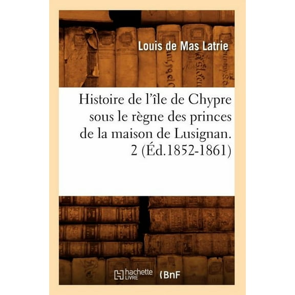 Histoire: Histoire de l'Île de Chypre Sous Le Règne Des Princes de la Maison de Lusignan. 2 (Éd.1852-1861) (Paperback)