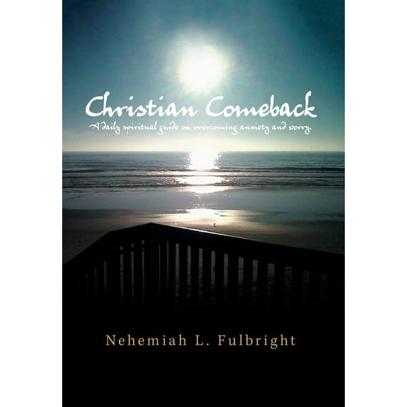 Christian Comeback: A Daily Spiritual Guide on Overcoming Anxiety and Worry. (Hardcover) by Nehemiah L Fulbright