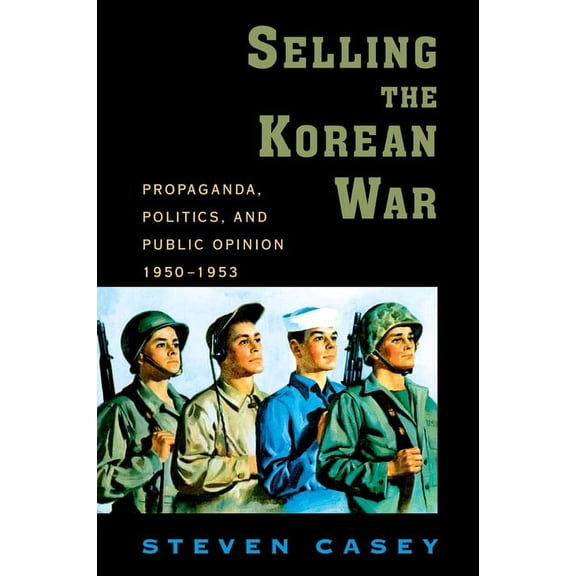 Selling the Korean War: Propaganda, Politics, and Public Opinion in the United States, 1950-1953, (Paperback)