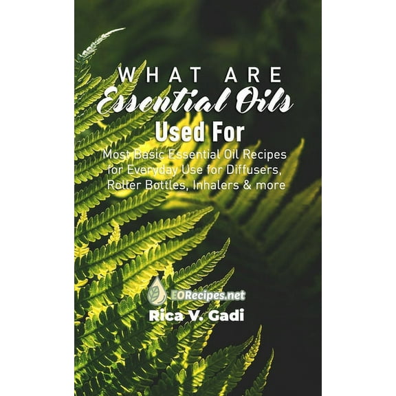 What are Essential Oils Used For: Most Basic Essential Oil Recipes for Everyday Use for Diffusers, Roller Bottles, Inhalers & more (Paperback)