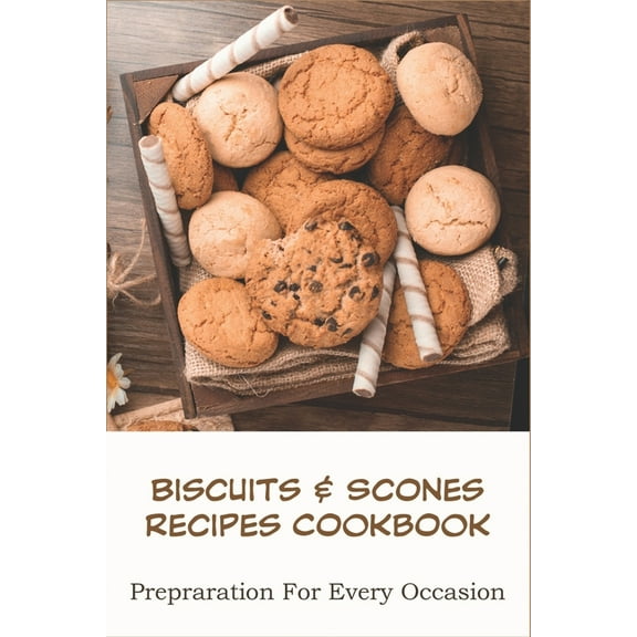 Biscuits _ Scones Recipes Cookbook_ Prepraration For Every Occasion: Biscuit Recipes
