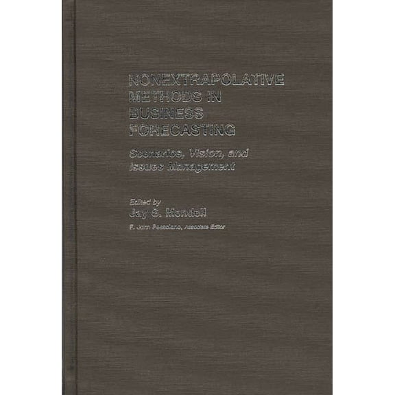 Nonextrapolative Methods in Business Forecasting: Scenarios, Vision, and Issues Management, (Hardcover)