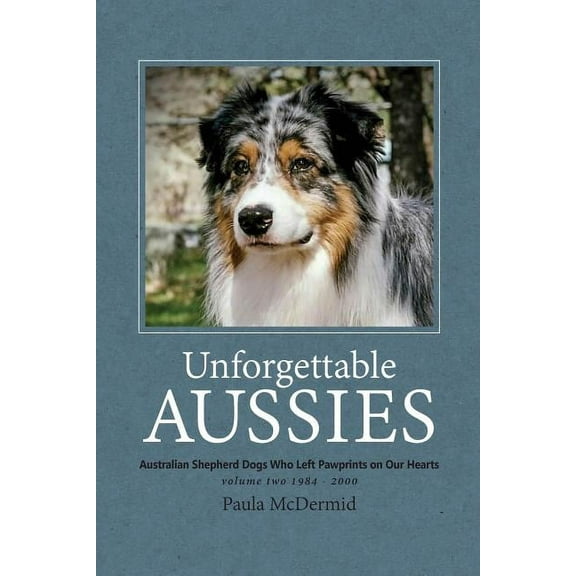 Unforgettable Aussies Unforgettable Aussies Volume II: Australian Shepherd Dogs Who Left Pawprints on Our Hearts, Book 2, (Paperback)