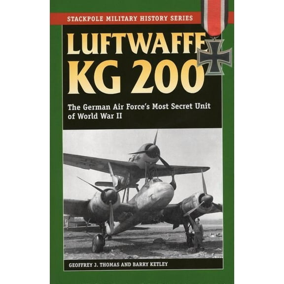 Stackpole Military History Series: Luftwaffe KG 200 : The German Air Force's Most Secret Unit of World War II (Paperback)