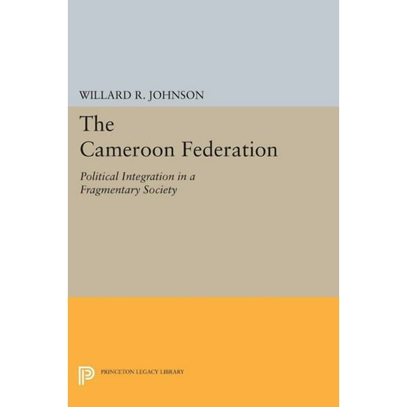 Princeton Legacy Library The Cameroon Federation: Political Integration in a Fragmentary Society, Book 1434, (Paperback)