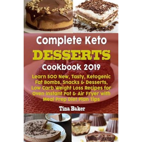 Complete Keto Desserts Cookbook 2019: Learn 500 New, Tasty, Ketogenic Fat Bombs, Snacks & Desserts, Low Carb Weight Loss Recipes for Oven Instant Pot & Air Fryer with Meal Prep Diet Plan Tips (Paperba
