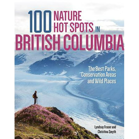 100 Nature Hot Spots in British Columbia : The Best Parks, Conservation Areas and Wild Places - (Best Places To Holiday In Britain)