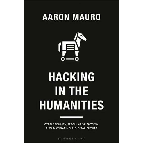Bloomsbury Studies in Digital Cultures Hacking in the Humanities: Cybersecurity, Speculative Fiction, and Navigating a Digital Future, (Hardcover)