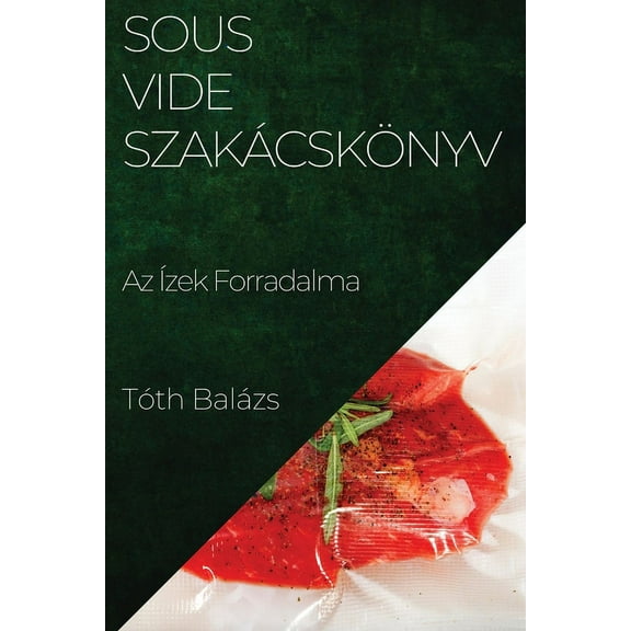 Sous-Vide SzakÃ¡cskÃ¶nyv: Az Ãzek Forradalma, (Paperback)