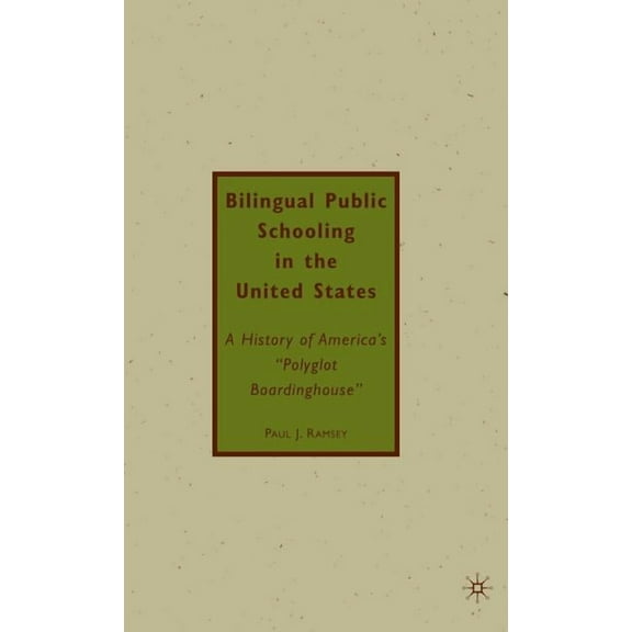 Bilingual Public Schooling in the United States: A History of America's Polyglot Boardinghouse, (Hardcover)