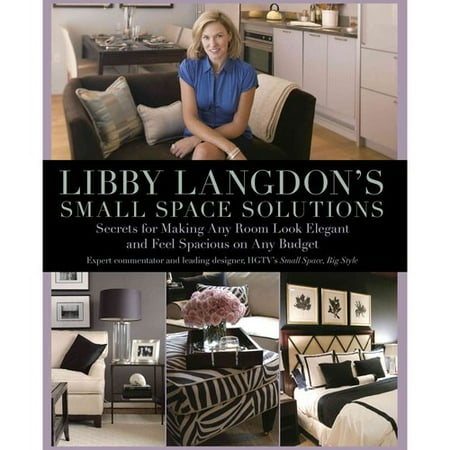 Libby Langdon's Small Space Solutions: Secrets for Making Any Room Look Elegant and Feel Spacious on Any Budget