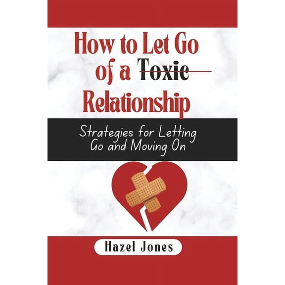 How to let go of a toxic relationship: Strategies for Letting Go and Moving On (Paperback)