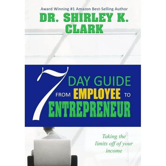 7 Day Guide From Employee To Entrepreneur : Taking the limits off of your income (Paperback)