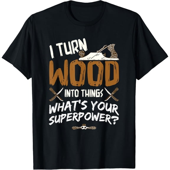 I Turn Wood Into Things - Carpenter Woodworking Woodworker Funny Creative Graphic T-Shirt