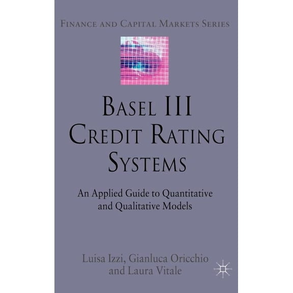 Finance and Capital Markets Basel III Credit Rating Systems: An Applied Guide to Quantitative and Qualitative Models, (Hardcover)