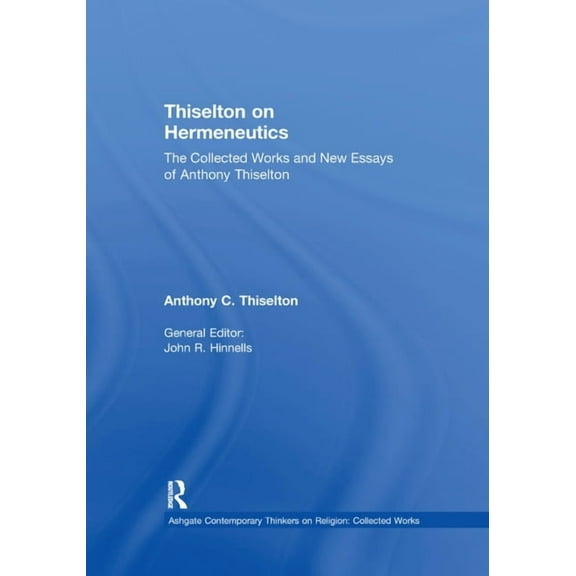 Ashgate Contemporary Thinkers on Religio Thiselton on Hermeneutics: The Collected Works and New Essays of Anthony Thiselton, (Paperback)