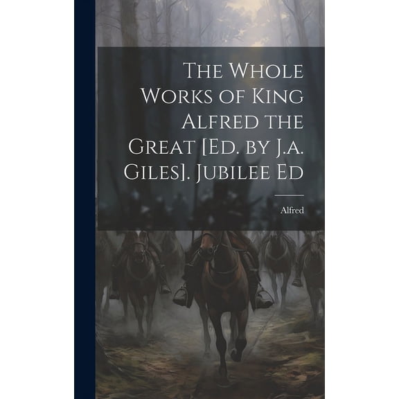 The Whole Works of King Alfred the Great [Ed. by J.a. Giles]. Jubilee Ed (Hardcover)