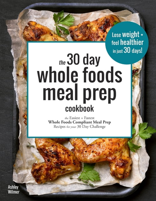 The 30 Day Whole Foods Meal Prep Cookbook The Easiest and Fastest