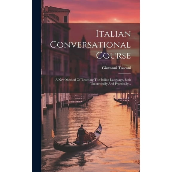Italian Conversational Course: A New Method Of Teaching The Italian Language, Both Theoretically And Practically... (Hardcover)