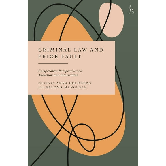 Criminal Law and Prior Fault: Comparative Perspectives on Addiction and Intoxication, (Hardcover)