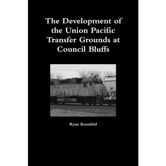 The Development of the Union Pacific Transfer Grounds at Council Bluffs (Paperback)