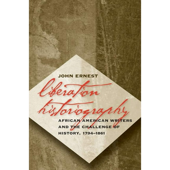 Liberation Historiography: African American Writers and the Challenge of History, 1794-1861