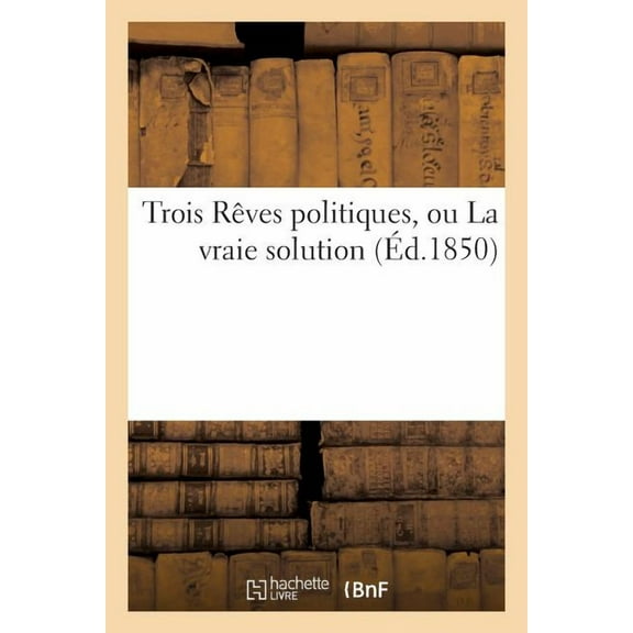 Trois Reves Politiques, Ou La Vraie Solution