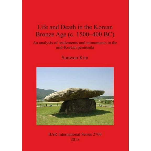 BAR International: Life and Death in the Korean Bronze Age (c. 1500-400 BC): An analysis of settlements and monuments in the mid-Korean peninsula (Paperback)