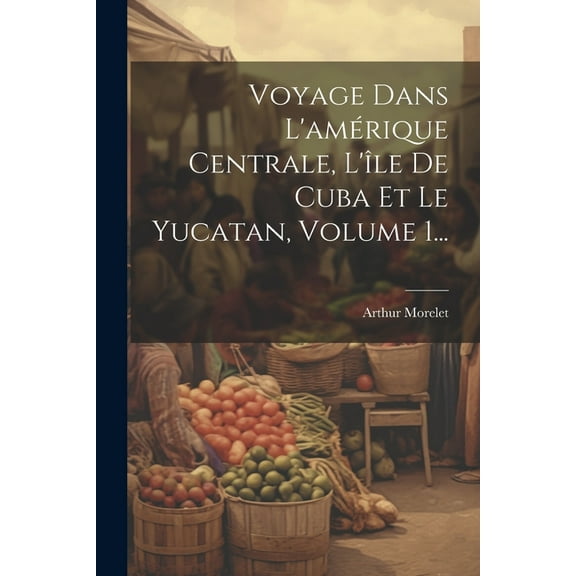 Voyage Dans L'amérique Centrale, L'île De Cuba Et Le Yucatan, Volume 1... (Paperback)