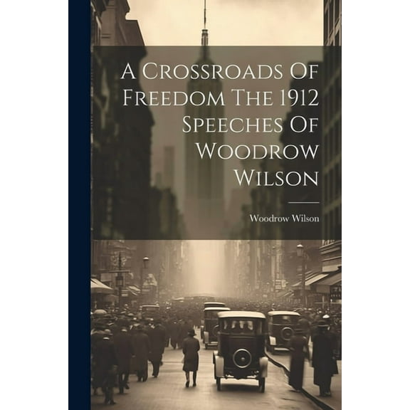 A Crossroads Of Freedom The 1912 Speeches Of Woodrow Wilson (Paperback)