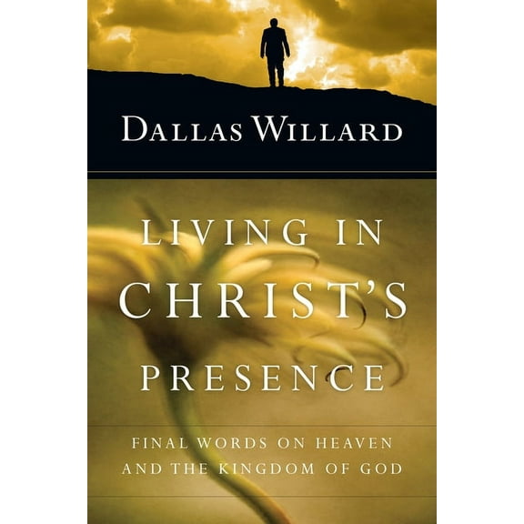 Living in Christ's Presence: Final Words on Heaven and the Kingdom of God, (Paperback)