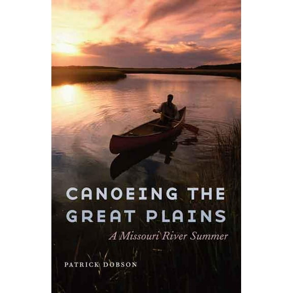 Canoeing the Great Plains: A Missouri River Summer, (Hardcover)