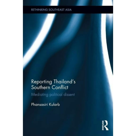 Rethinking Southeast Asia Reporting Thailand's Southern Conflict: Mediating Political Dissent, (Hardcover)