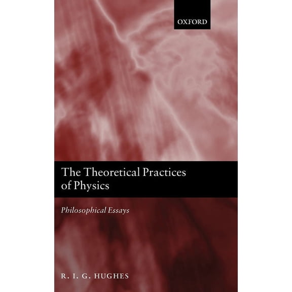The Theoretical Practices of Physics: Philosophical Essays, (Hardcover)