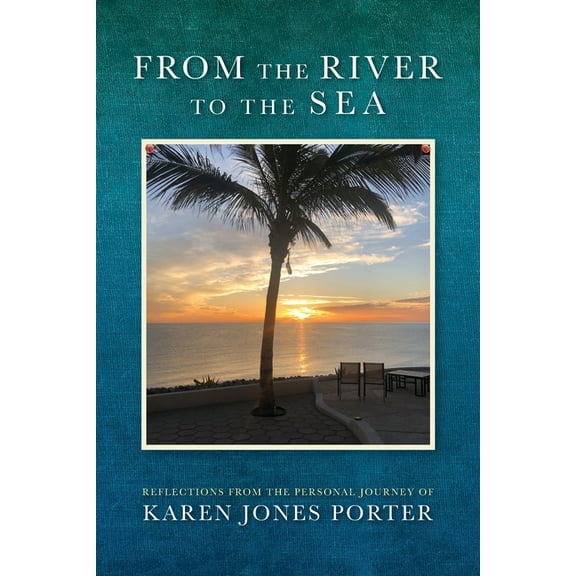 From the River to the Sea: Reflections from the Personal Journey of Karen Jones Porter, (Paperback)