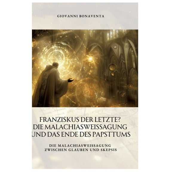 Franziskus der Letzte? Die Malachiasweissagung und das Ende des Papsttums: Die Malachiasweissagung zwischen Glauben und , (Hardcover)