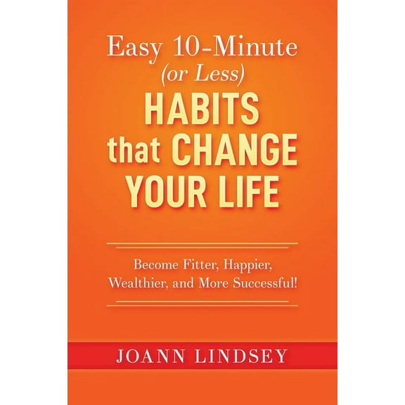 Smart 10-Minute Habits for a Better Life Easy 10-Minute (or Less) Habits that Change Your Life: Become Fitter, Happier, Wealthier, and More Successful!, Book 1, (Paperback)