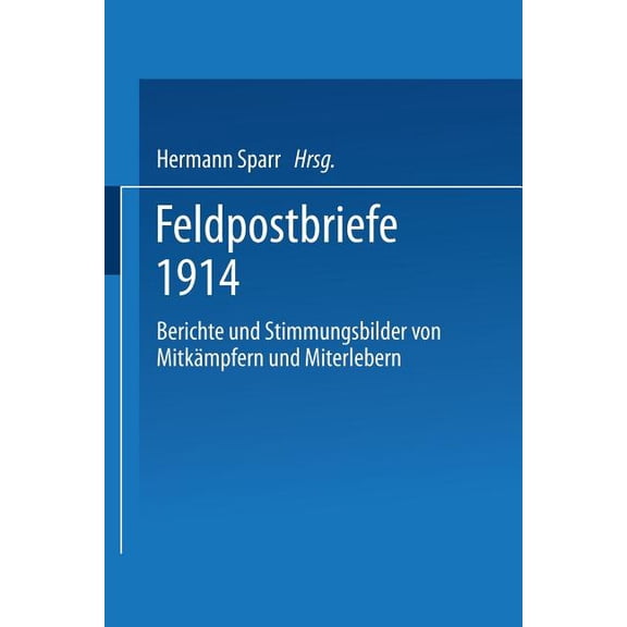 Feldpostbriefe 1914: Berichte Und Stimmungsbilder Von MitkÃ¤mpfern Und Miterlebern, (Paperback)