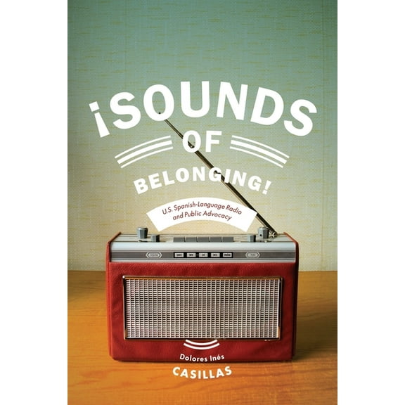Critical Cultural Communication Sounds of Belonging: U.S. Spanish-Language Radio and Public Advocacy, Book 33, (Paperback)