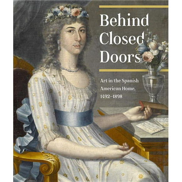Behind Closed Doors : Art in the Spanish American Home 1492-1898 (Hardcover)