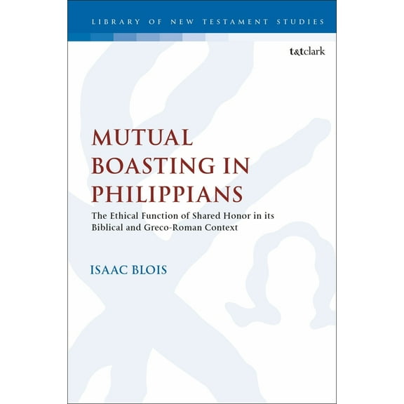 Library of New Testament Studies Mutual Boasting in Philippians: The Ethical Function of Shared Honor in Its Biblical and Greco-Roman Context, Book 627, (Hardcover)