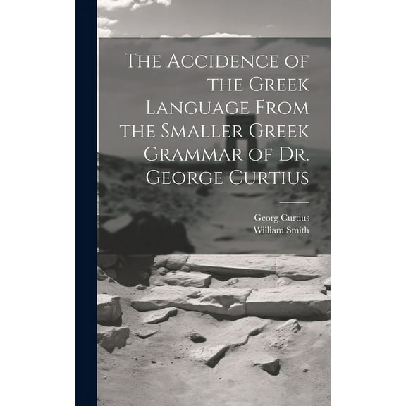The Accidence of the Greek Language From the Smaller Greek Grammar of Dr. George Curtius (Hardcover)