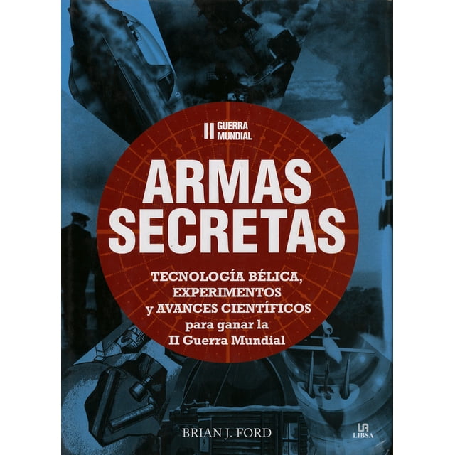 II GUERRA MUNDIAL: ARMAS SECRETAS, TECNOLOGIA BELICA, EXPERIMENTOS Y AVANCES CIENTIFICOSN PARA GANAR LIBSA BRIAN J. FORD