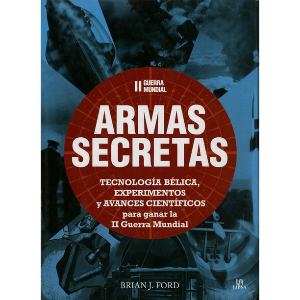II GUERRA MUNDIAL: ARMAS SECRETAS, TECNOLOGIA BELICA, EXPERIMENTOS Y AVANCES CIENTIFICOSN PARA GANAR LIBSA BRIAN J. FORD