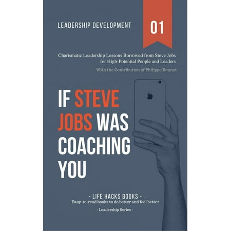 Leadership Development: If Steve Jobs Was Coaching You - Charismatic Leadership Lessons Borrowed from Steve Jobs for High Potential People and Leaders. - (High Potential Employee Development Best Practices)