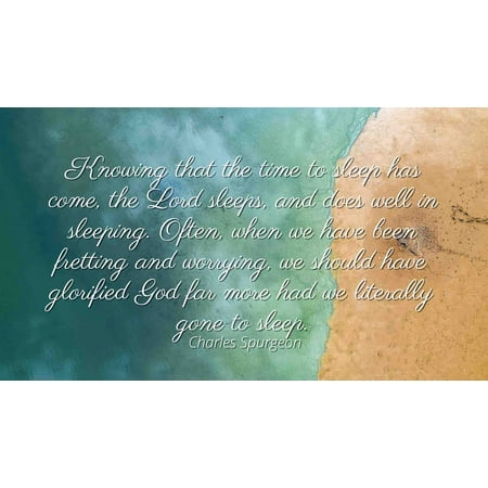 Charles Spurgeon - Famous Quotes Laminated POSTER PRINT 24x20 - Knowing that the time to sleep has come, the Lord sleeps, and does well in sleeping. Often, when we have been fretting and worrying, (Best Lori For Sleeping)