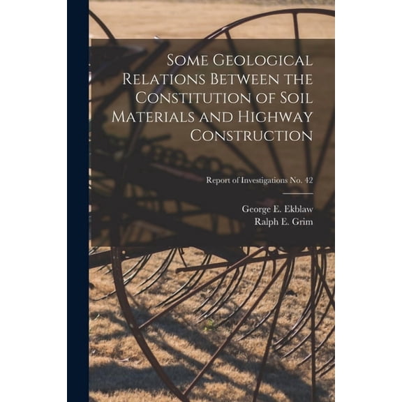 Some Geological Relations Between the Constitution of Soil Materials and Highway Construction; Report of Investigations , (Paperback)